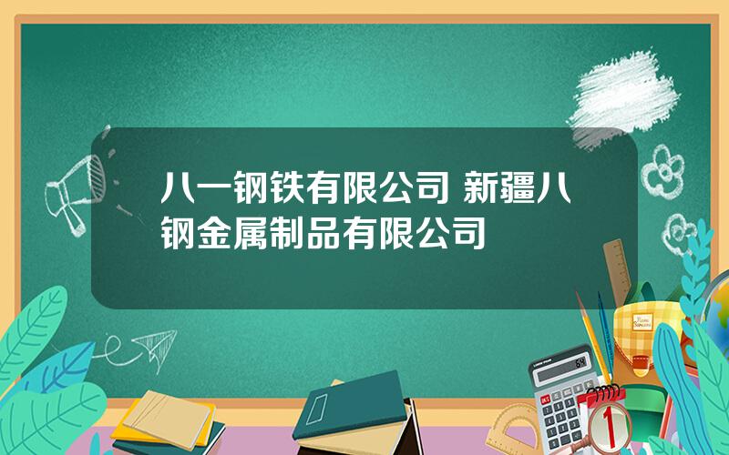 八一钢铁有限公司 新疆八钢金属制品有限公司